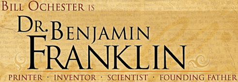 Bill Ochester is Dr. Benjamin Franklin, Printer • Inventor • Scientist • Founding Father